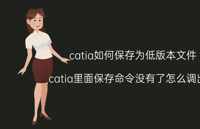 catia如何保存为低版本文件 catia里面保存命令没有了怎么调出来？